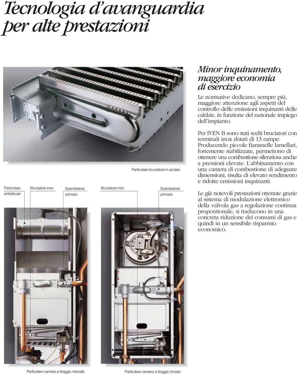 Producendo piccole fiammelle lamellari, fortemente stabilizzate, permettono di ottenere una combustione silenziosa anche a pressioni elevate.