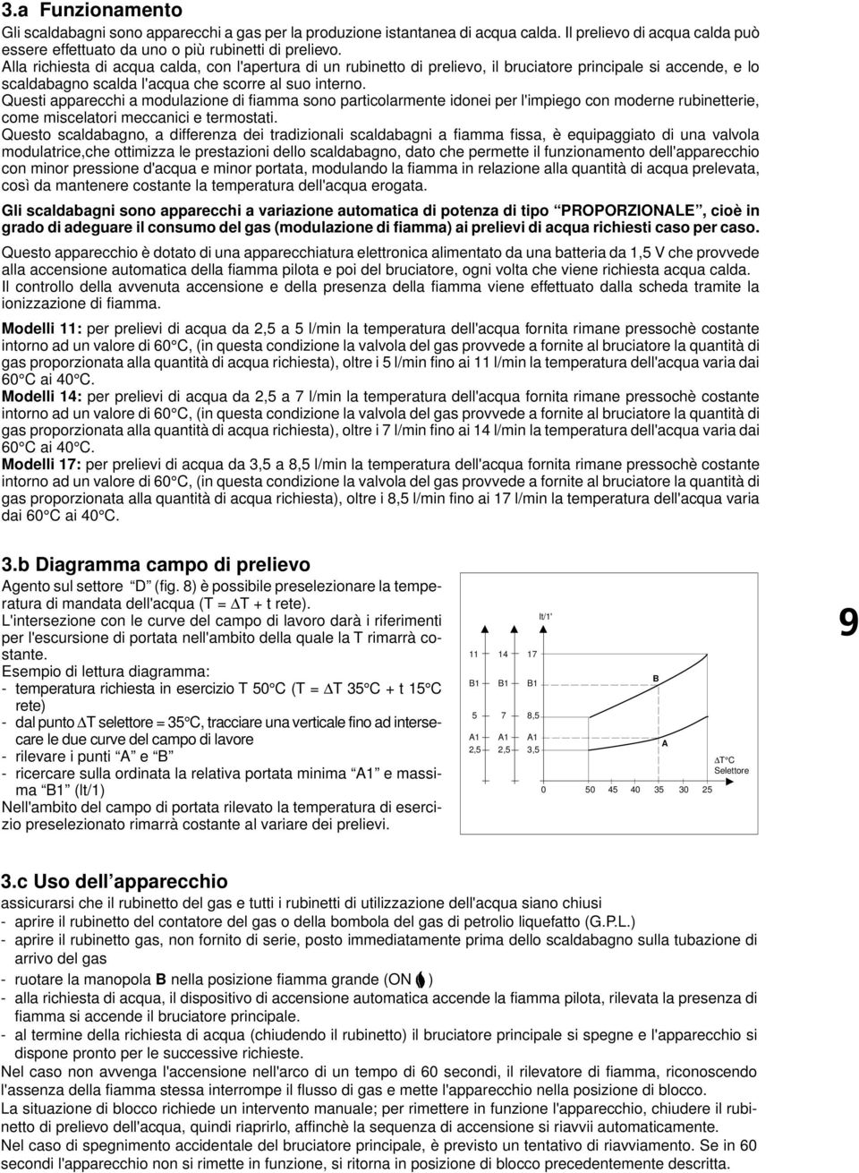 Questi apparecchi a modulazione di fiamma sono particolarmente idonei per l'impiego con moderne rubinetterie, come miscelatori meccanici e termostati.