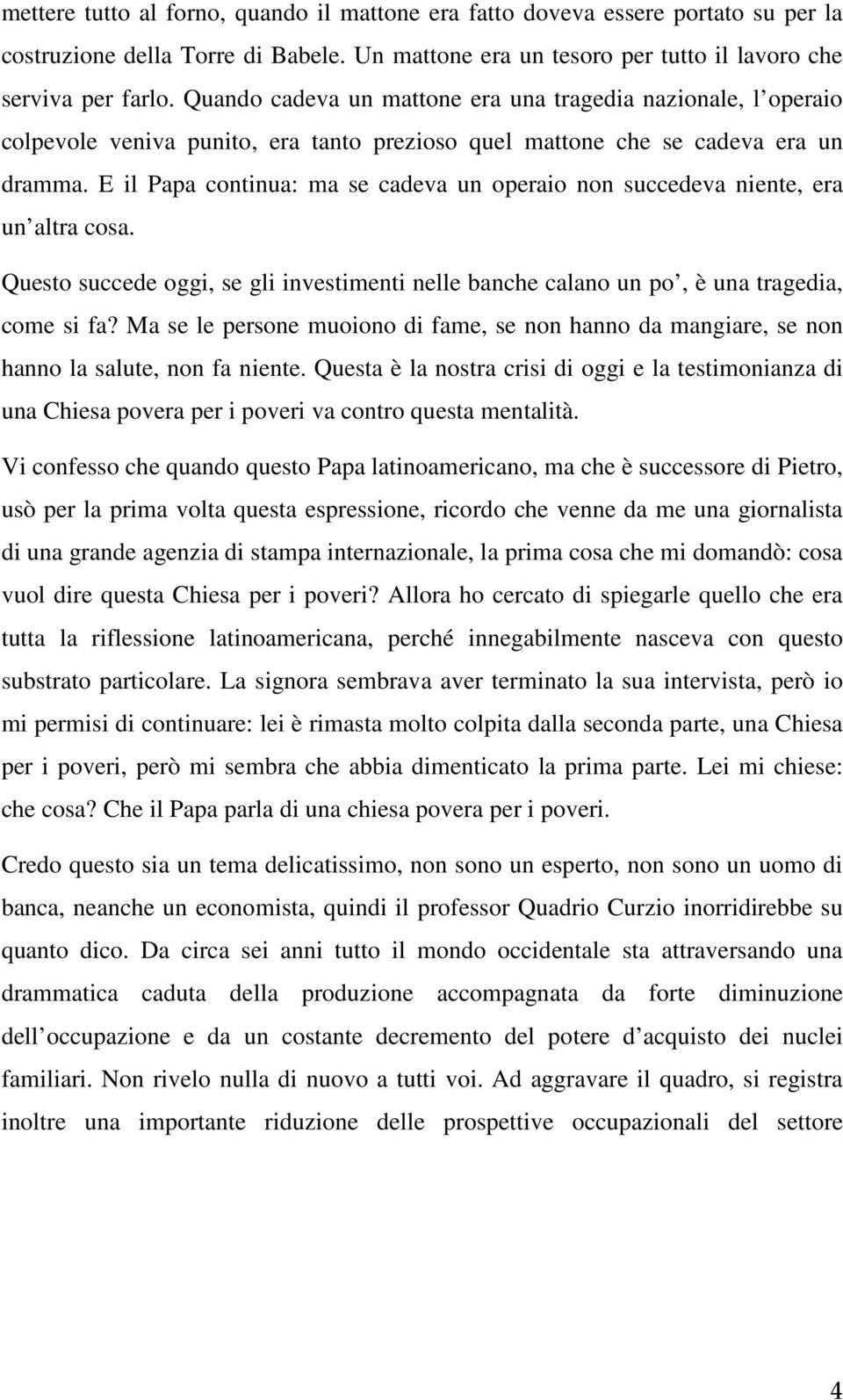 E il Papa continua: ma se cadeva un operaio non succedeva niente, era un altra cosa. Questo succede oggi, se gli investimenti nelle banche calano un po, è una tragedia, come si fa?