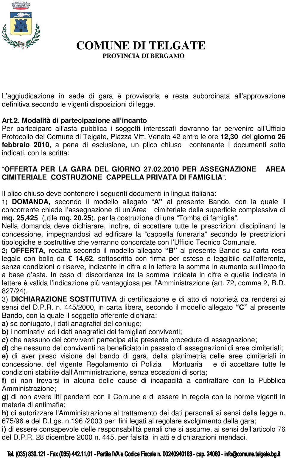 Veneto 42 entro le ore 12,30 del giorno 26 febbraio 2010, a pena di esclusione, un plico chiuso contenente i documenti sotto indicati, con la scritta: OFFERTA PER LA GARA DEL GIORNO 27.02.