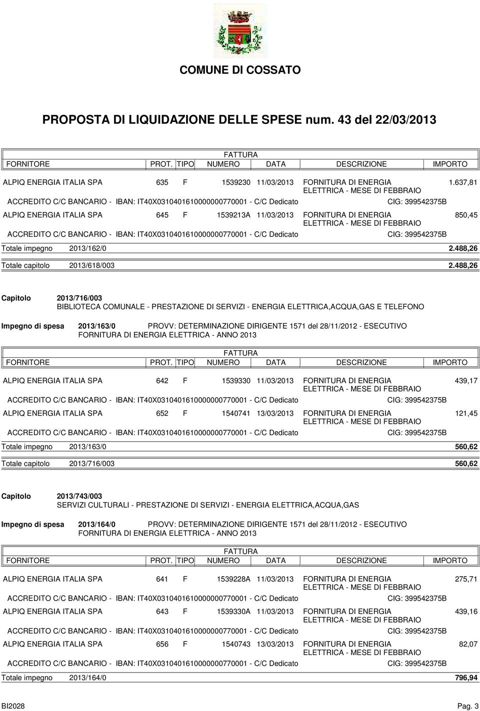 11/03/2013 FORNITURA DI ENERGIA 439,17 652 F 1540741 13/03/2013 FORNITURA DI ENERGIA 121,45 Totale impegno 2013/163/0 560,62 2013/716/003 560,62 2013/743/003 SERVIZI CULTURALI - PRESTAZIONE DI