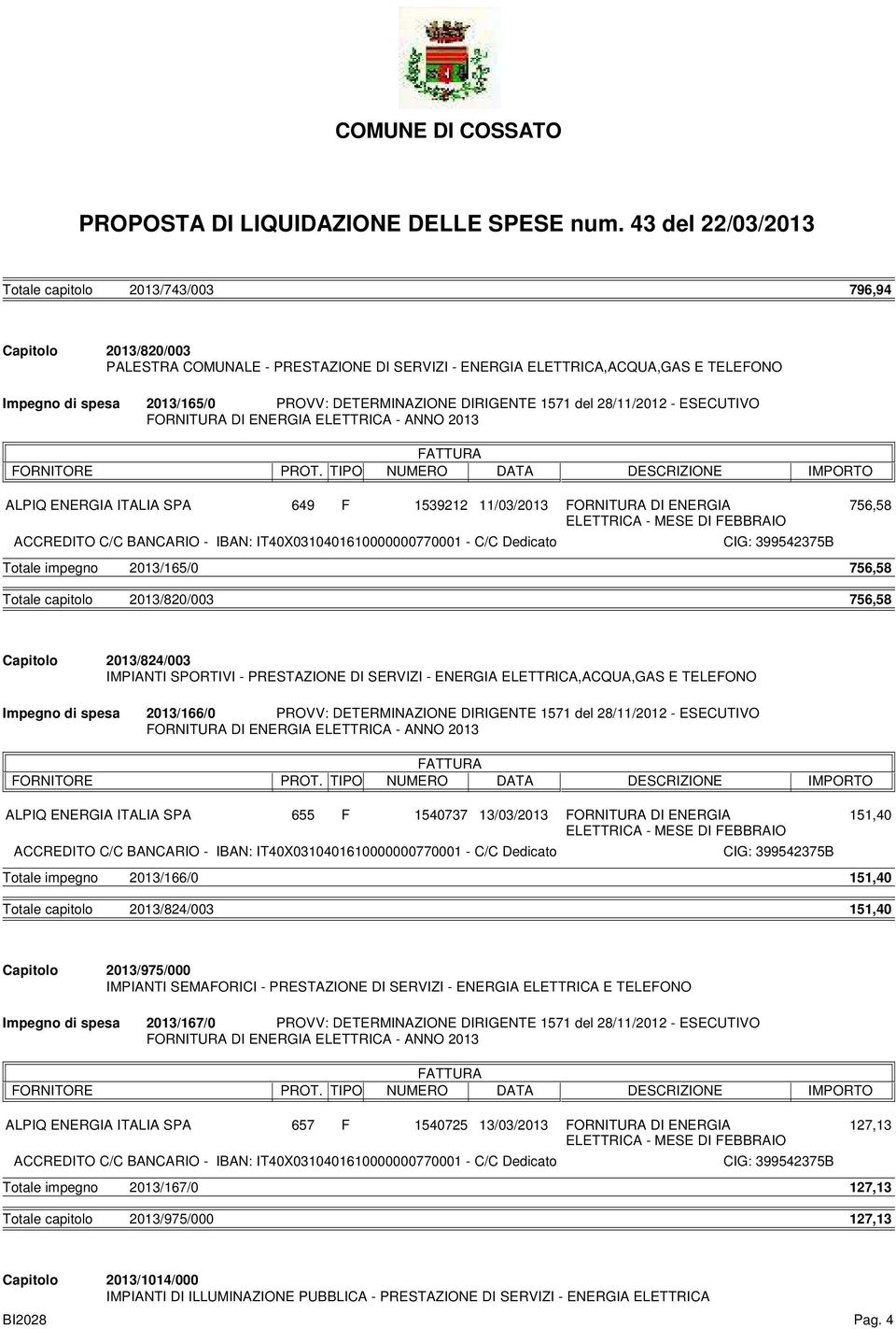 2013/166/0 PROVV: DETERMINAZIONE DIRIGENTE 1571 del 28/11/2012 - ESECUTIVO 655 F 1540737 13/03/2013 FORNITURA DI ENERGIA 151,40 Totale impegno 2013/166/0 151,40 2013/824/003 151,40 2013/975/000