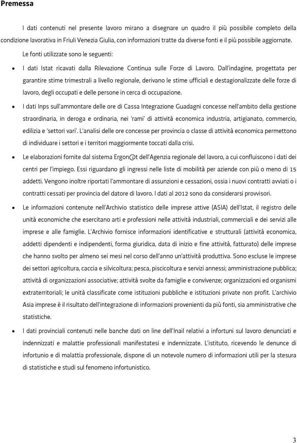 Dall indagine, progettata per garantire stime trimestrali a livello regionale, derivano le stime ufficiali e destagionalizzate delle forze di lavoro, degli occupati e delle persone in cerca di