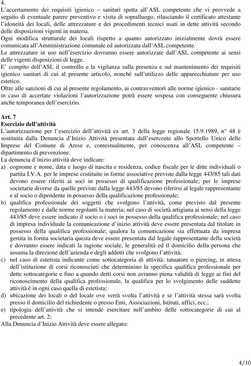 Ogni modifica strutturale dei locali rispetto a quanto autorizzato inizialmente dovrà essere comunicata all Amministrazione comunale ed autorizzata dall ASL competente.