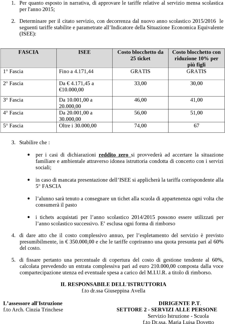 ISEE Costo blocchetto da 25 ticket Costo blocchetto con riduzione 10% per più figli 1 Fascia Fino a 4.171,44 GRATIS GRATIS 2 Fascia Da 4.171,45 a 10.000,00 33,00 30,00 3 Fascia Da 10.