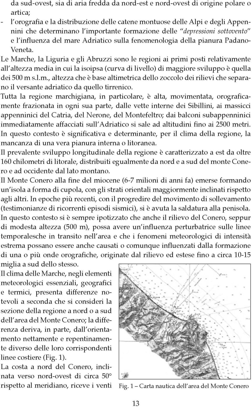 Le Marche, la Liguria e gli Abruzzi sono le regioni ai primi posti relativamente all altezza media in cui la isoipsa (curva di livello) di maggiore sviluppo è quella dei 500 m s.l.m., altezza che è base altimetrica dello zoccolo dei rilievi che separano il versante adriatico da quello tirrenico.