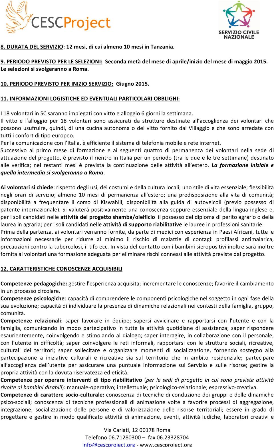 INFORMAZIONI LOGISTICHE ED EVENTUALI PARTICOLARI OBBLIGHI: I 18 volontari in SC saranno impiegati con vitto e alloggio 6 giorni la settimana.