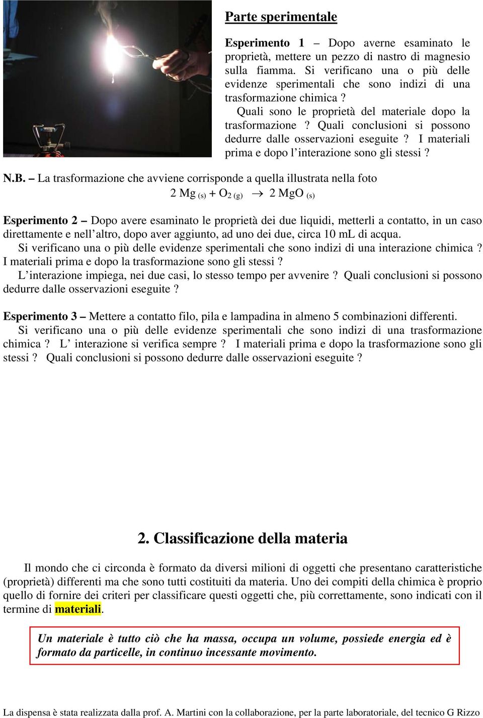 Quali conclusioni si possono dedurre dalle osservazioni eseguite? I materiali prima e dopo l interazione sono gli stessi? N.B.