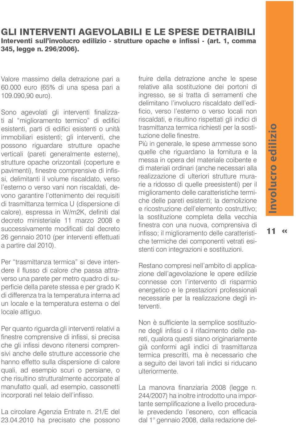 Sono agevolati gli interventi finalizzati al miglioramento termico di edifici esistenti, parti di edifici esistenti o unità immobiliari esistenti; gli interventi, che possono riguardare strutture