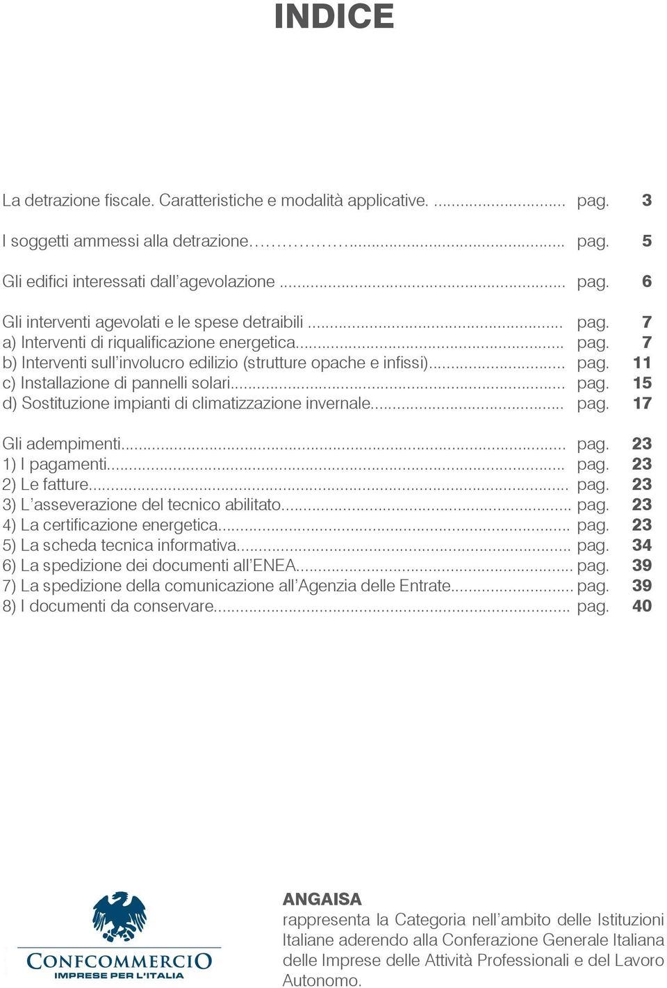 .. pag. 17 Gli adempimenti... pag. 23 1) I pagamenti... pag. 23 2) Le fatture... pag. 23 3) L asseverazione del tecnico abilitato... pag. 23 4) La certificazione energetica... pag. 23 5) La scheda tecnica informativa.