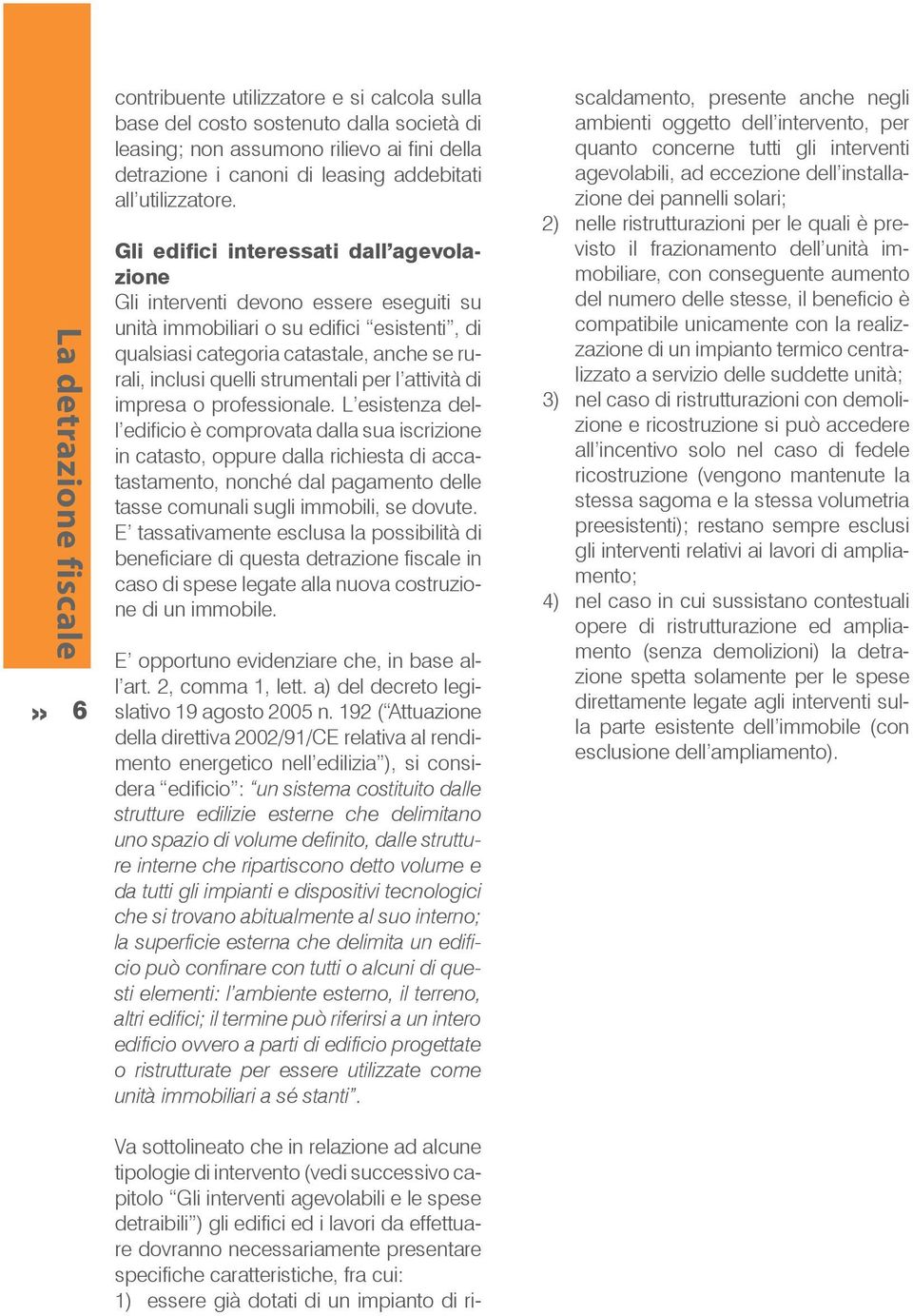 Gli edifici interessati dall agevolazione Gli interventi devono essere eseguiti su unità immobiliari o su edifici esistenti, di qualsiasi categoria catastale, anche se rurali, inclusi quelli