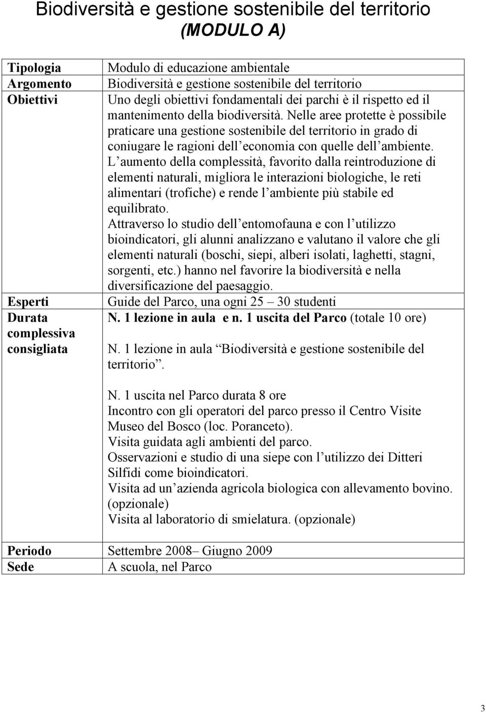 L aumento della complessità, favorito dalla reintroduzione di elementi naturali, migliora le interazioni biologiche, le reti alimentari (trofiche) e rende l ambiente più stabile ed equilibrato.