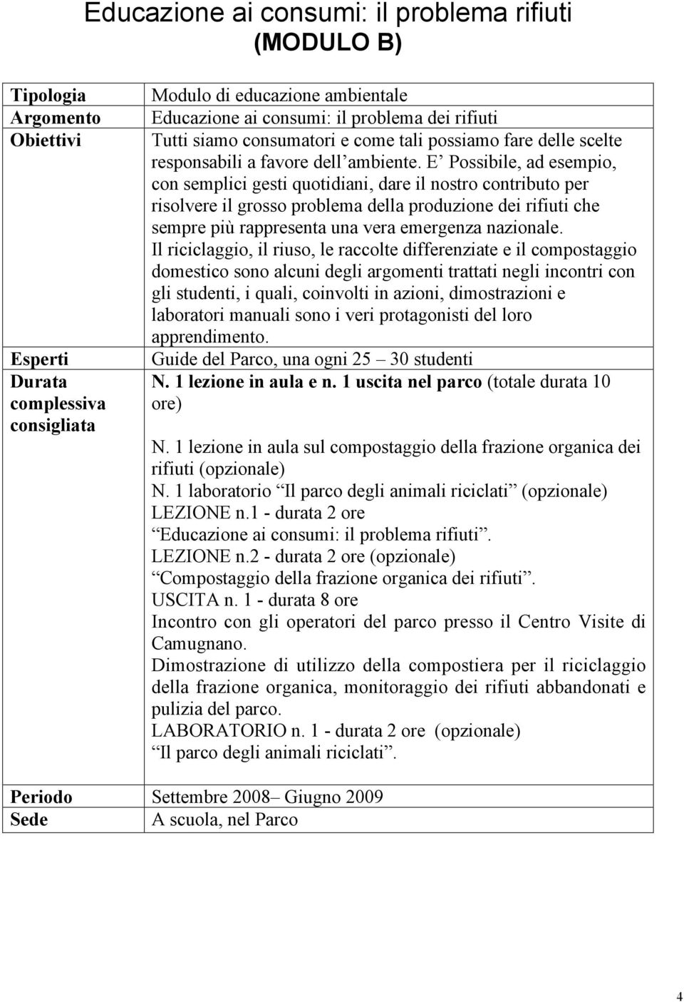 Il riciclaggio, il riuso, le raccolte differenziate e il compostaggio domestico sono alcuni degli argomenti trattati negli incontri con gli studenti, i quali, coinvolti in azioni, dimostrazioni e