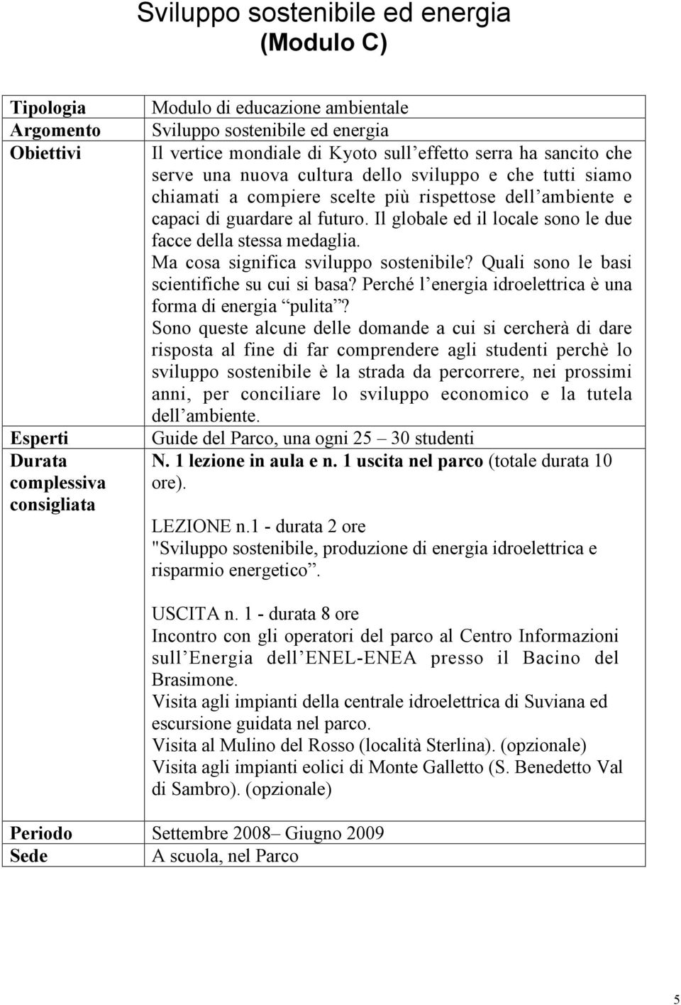 Quali sono le basi scientifiche su cui si basa? Perché l energia idroelettrica è una forma di energia pulita?