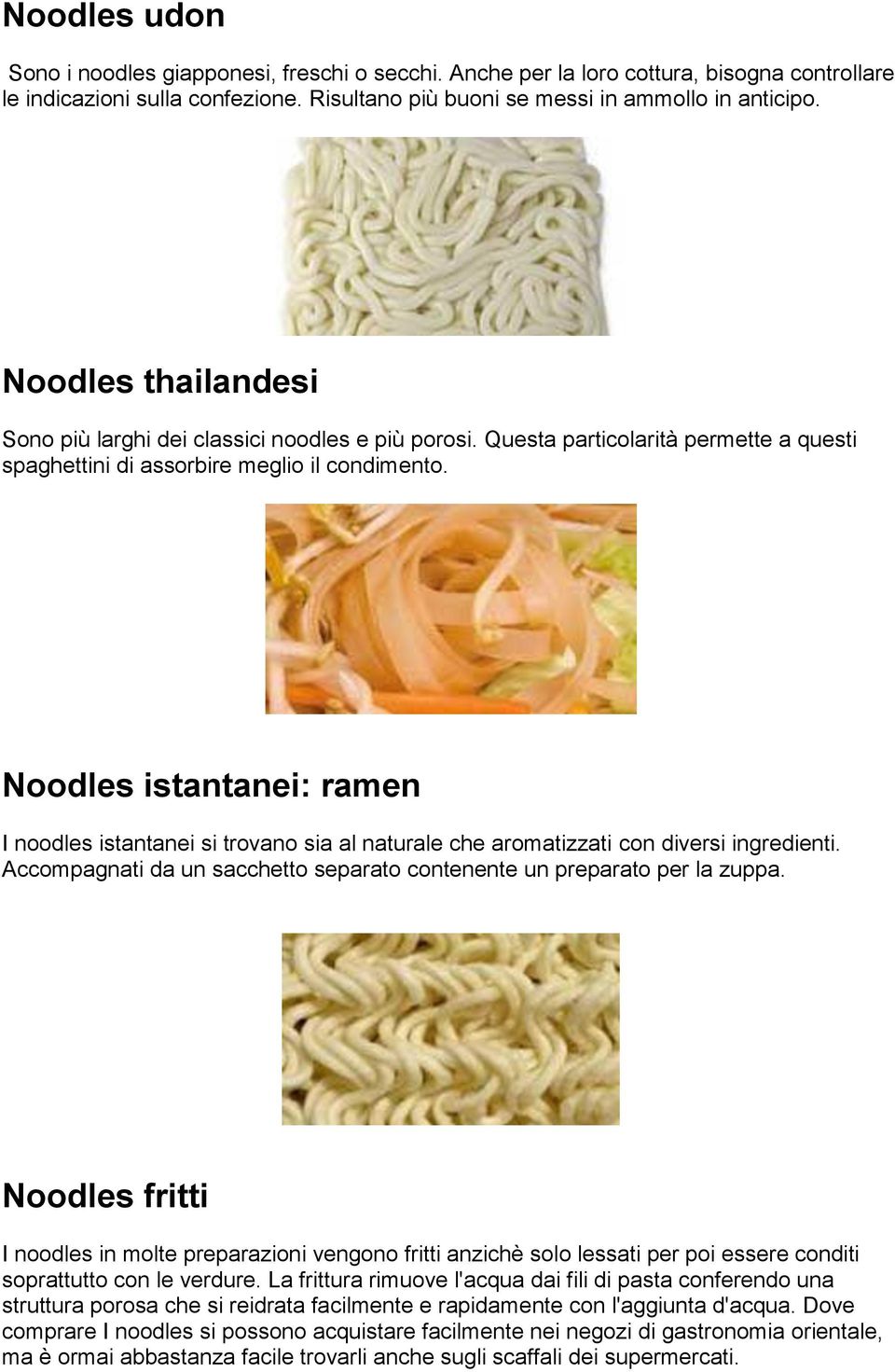 Noodles istantanei: ramen I noodles istantanei si trovano sia al naturale che aromatizzati con diversi ingredienti. Accompagnati da un sacchetto separato contenente un preparato per la zuppa.