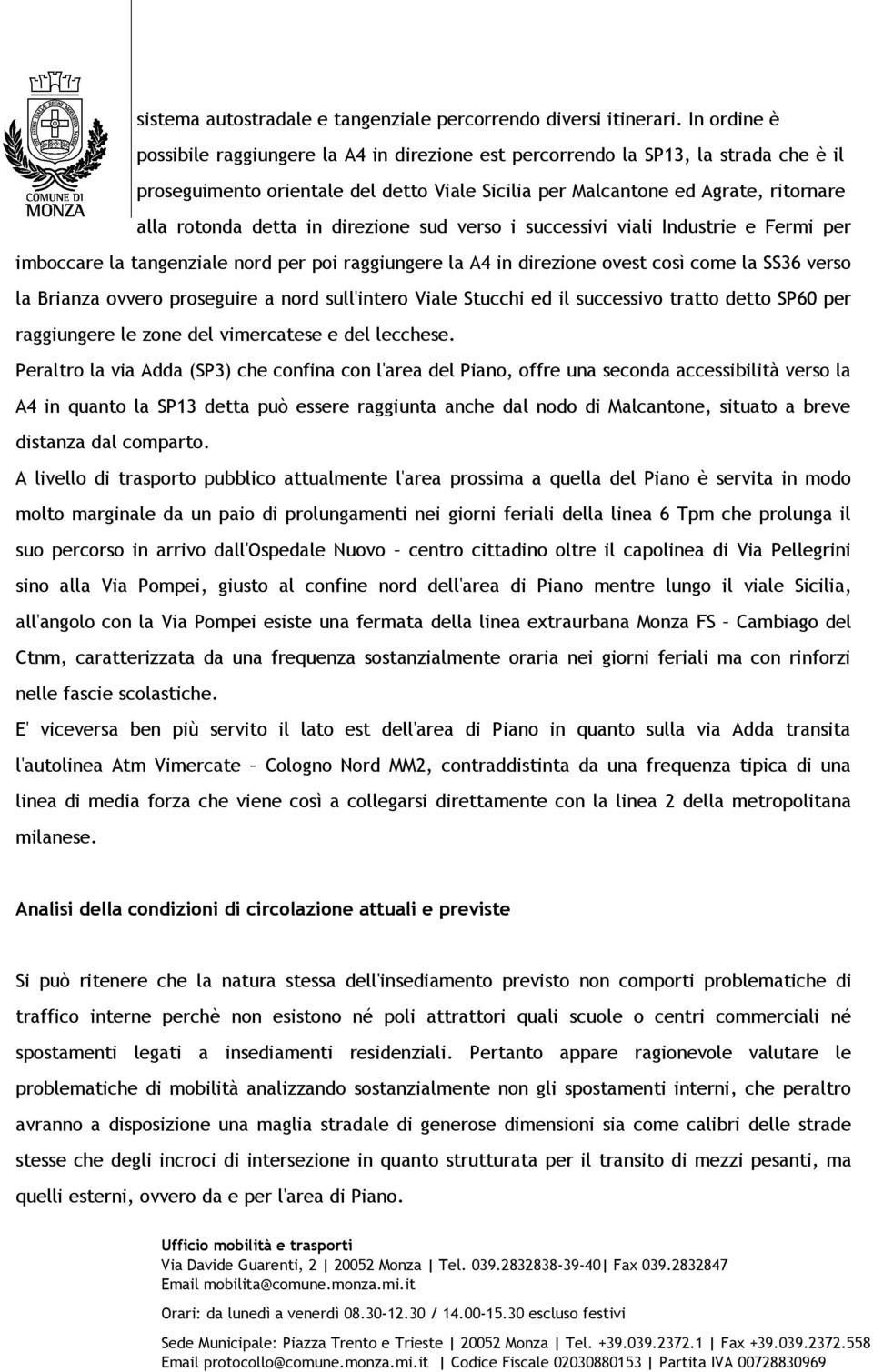 in direzione sud verso i successivi viali Industrie e Fermi per imboccare la tangenziale nord per poi raggiungere la A4 in direzione ovest così come la SS36 verso la Brianza ovvero proseguire a nord