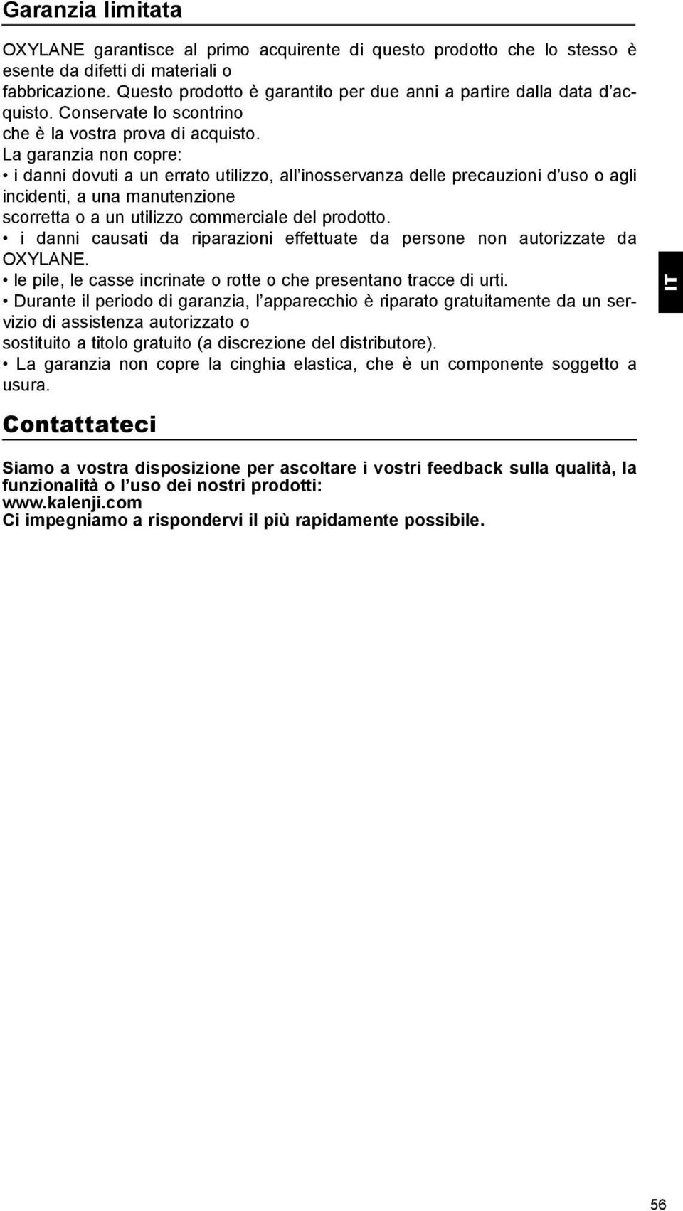 La garanzia non copre: i danni dovuti a un errato utilizzo, all inosservanza delle precauzioni d uso o agli incidenti, a una manutenzione scorretta o a un utilizzo commerciale del prodotto.