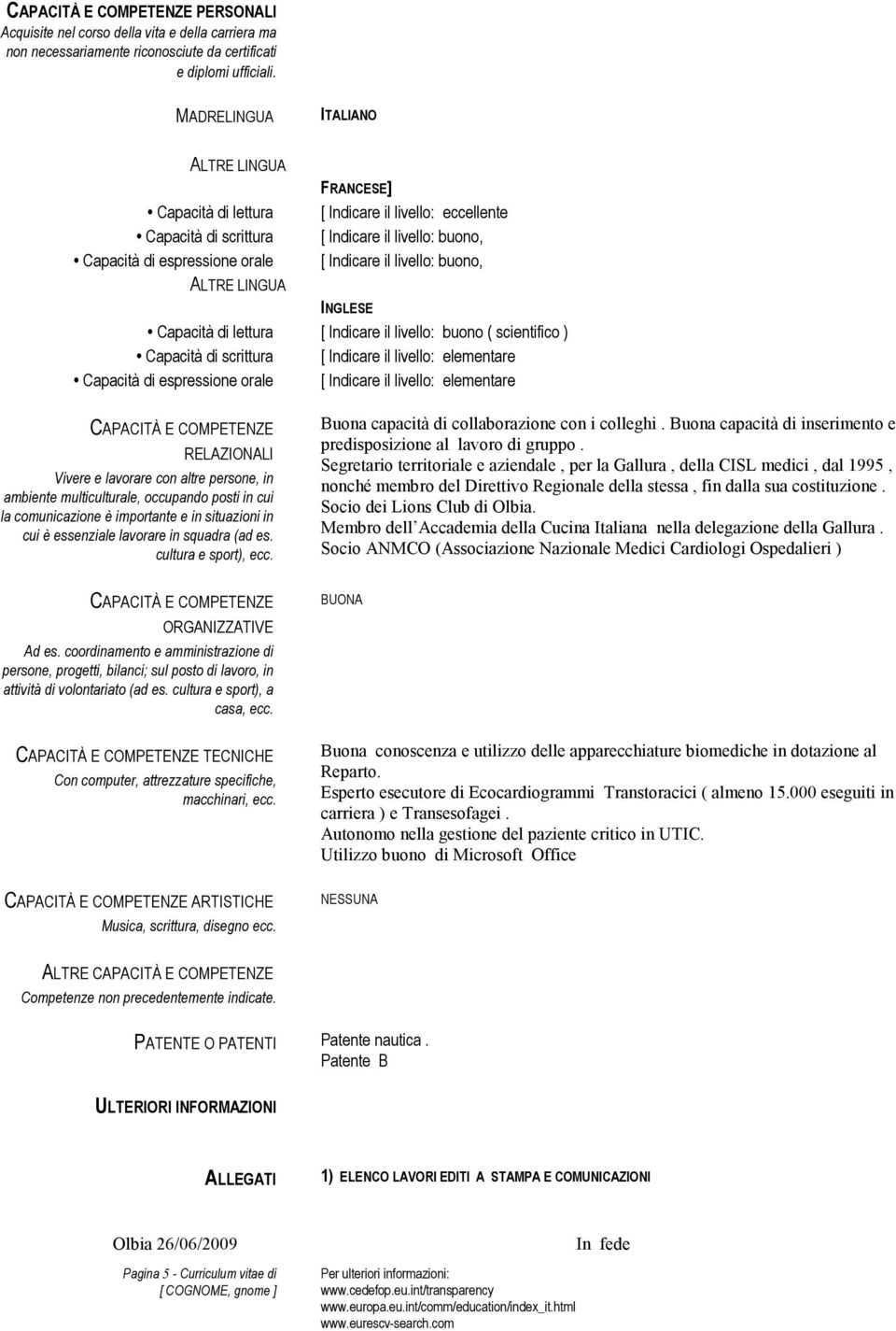 livello: buono, ALTRE LINGUA INGLESE Capacità di lettura [ Indicare il livello: buono ( scientifico ) Capacità di scrittura [ Indicare il livello: elementare Capacità di espressione orale [ Indicare