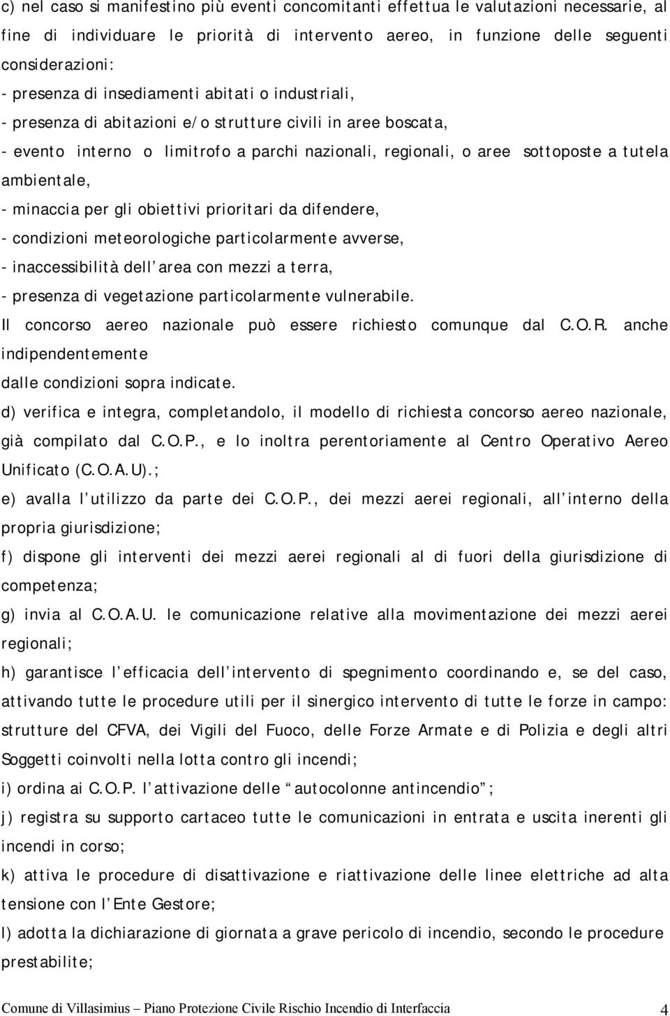 minaccia per gli obiettivi prioritari da difendere, - condizioni meteorologiche particolarmente avverse, - inaccessibilità dell area con mezzi a terra, - presenza di vegetazione particolarmente