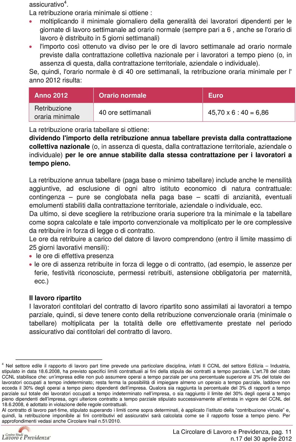 anche se l'orario di lavoro è distribuito in 5 giorni settimanali) l'importo così ottenuto va diviso per le ore di lavoro settimanale ad orario normale previste dalla contrattazione collettiva