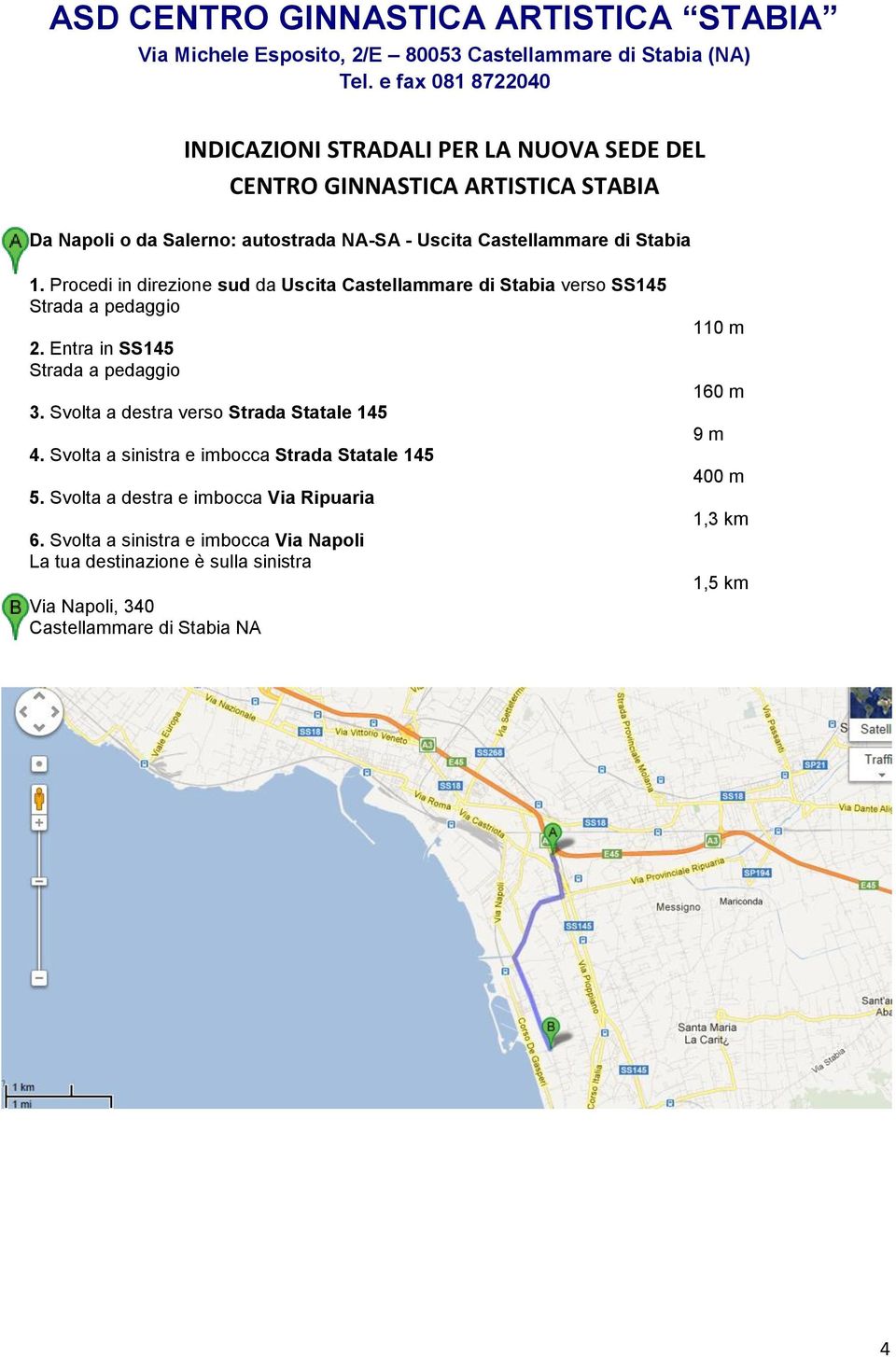 Procedi in direzione sud da Uscita Castellammare di Stabia verso SS145 Strada a pedaggio 2. Entra in SS145 Strada a pedaggio 3. Svolta a destra verso Strada Statale 145 4.