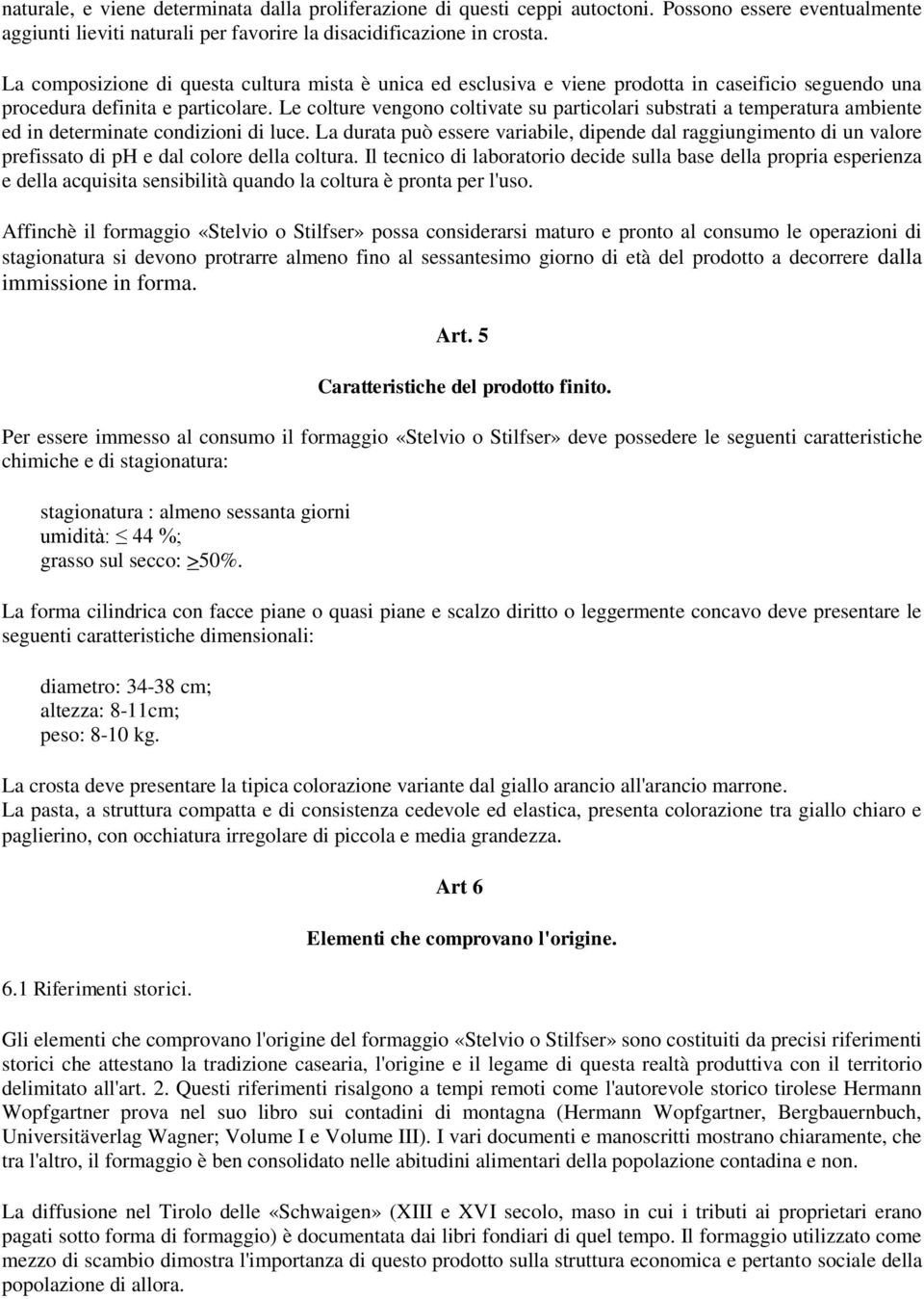 Le colture vengono coltivate su particolari substrati a temperatura ambiente ed in determinate condizioni di luce.