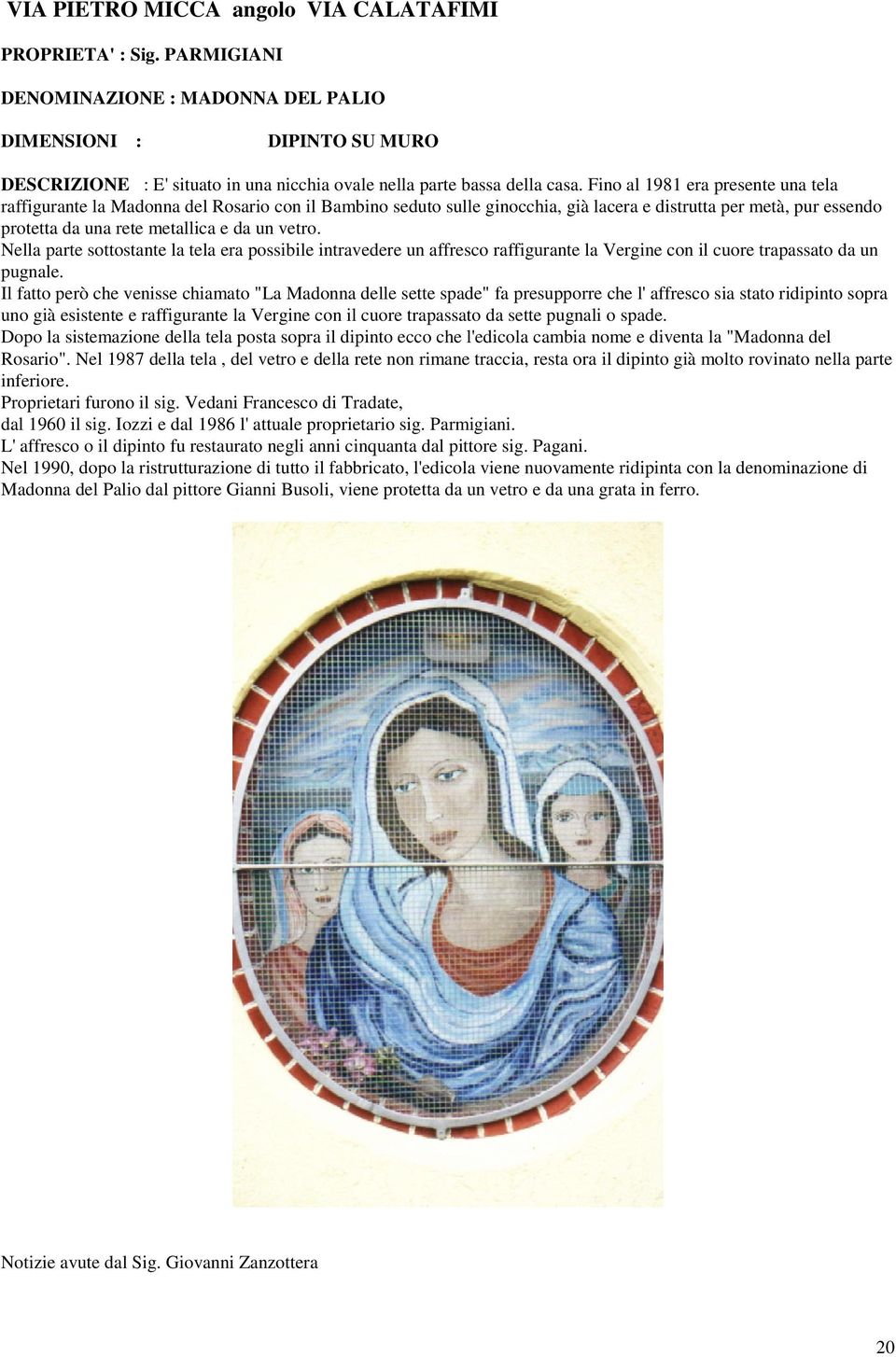 Fino al 1981 era presente una tela raffigurante la Madonna del Rosario con il Bambino seduto sulle ginocchia, già lacera e distrutta per metà, pur essendo protetta da una rete metallica e da un vetro.