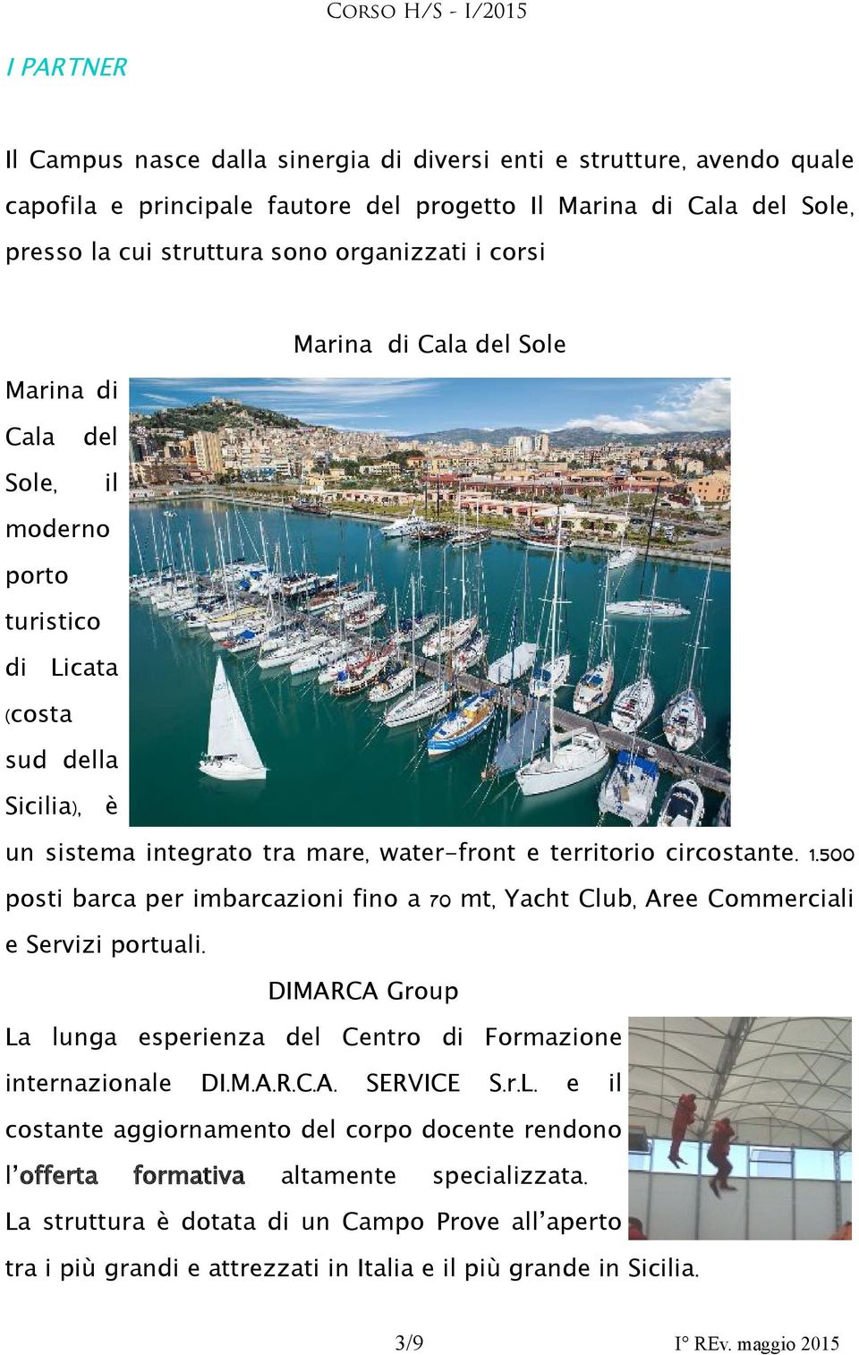 500 posti barca per imbarcazioni fino a 70 mt, Yacht Club, Aree Commerciali e Servizi portuali. DIMARCA Group La lunga esperienza del Centro di Formazione internazionale DI. M. A. R. C. A. SERVICE S.