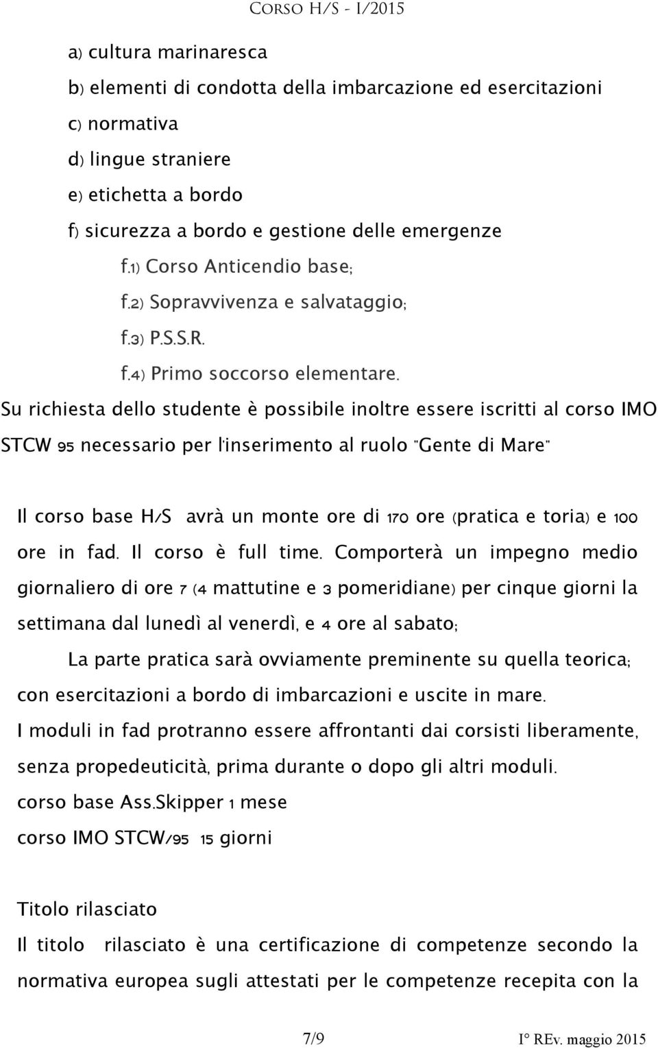 Su richiesta dello studente è possibile inoltre essere iscritti al corso IMO STCW 95 necessario per linserimento ' al ruolo " Gente di Mare" Il corso base H/ S avrà un monte di 170 ( pratica e toria)