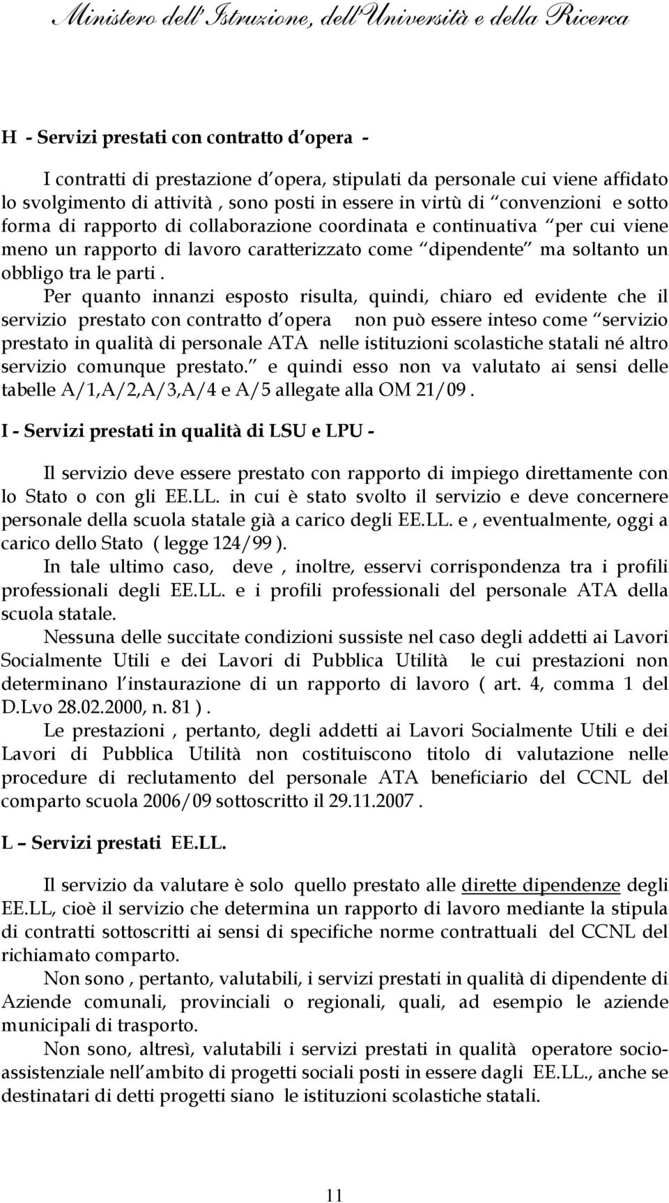 Per quanto innanzi esposto risulta, quindi, chiaro ed evidente che il servizio prestato con contratto d opera non può essere inteso come servizio prestato in qualità di personale ATA nelle