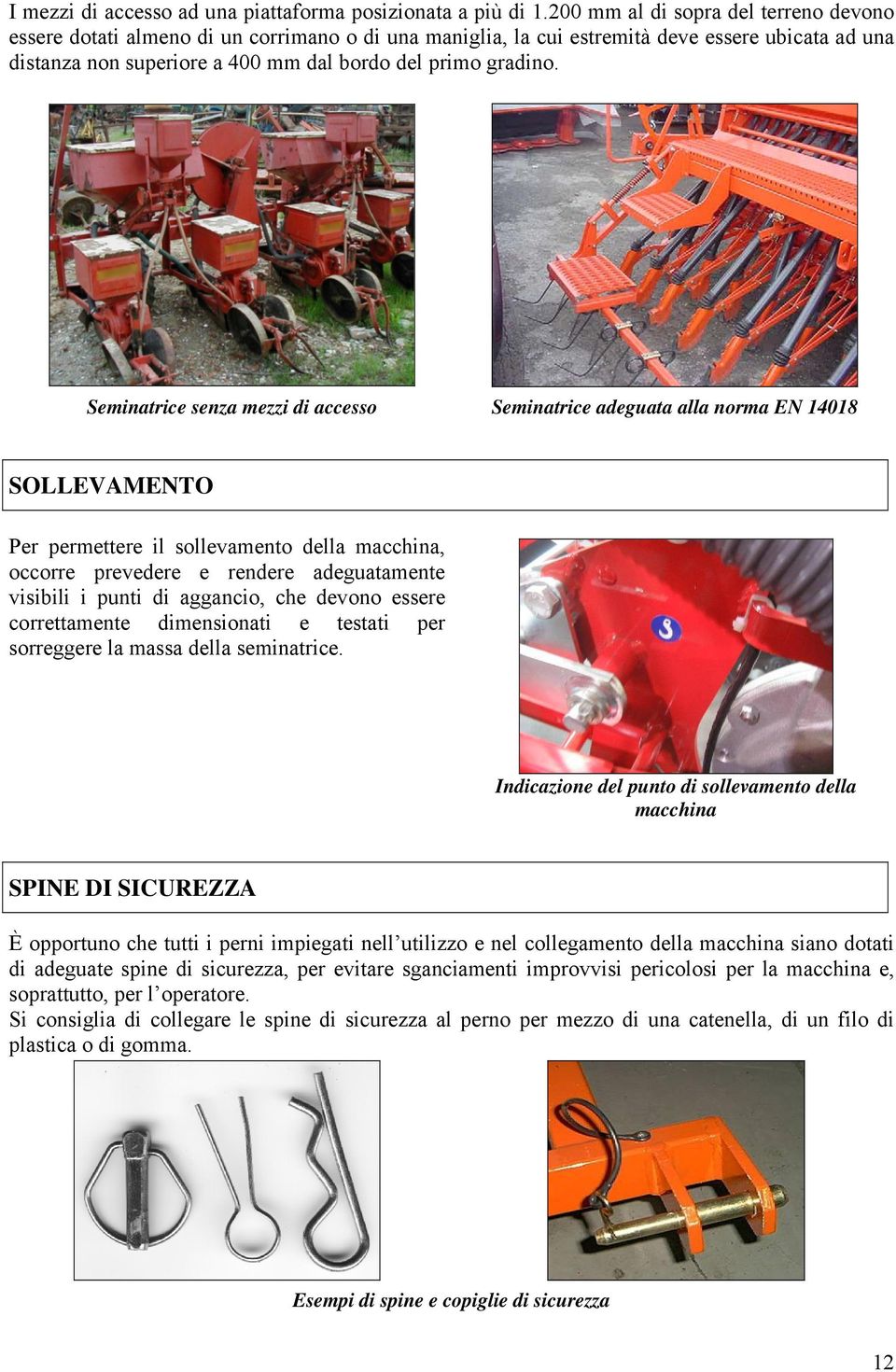 Seminatrice senza mezzi di accesso Seminatrice adeguata alla norma EN 14018 SOLLEVAMENTO Per permettere il sollevamento della macchina, occorre prevedere e rendere adeguatamente visibili i punti di