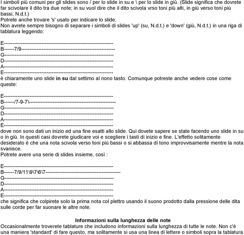 Non avrete sempre bisogno di separare i simboli di slides 'up' (su, N.d.t.) e 'down' (giù, N.d.t.) in una riga di tablatura leggendo: B------7/9------------------------------------------------------- è chiaramente uno slide in su dal settimo al nono tasto.