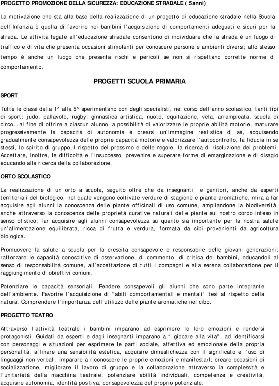 Le attività legate all educazione stradale consentono di individuare che la strada è un luogo di traffico e di vita che presenta occasioni stimolanti per conoscere persone e ambienti diversi; allo