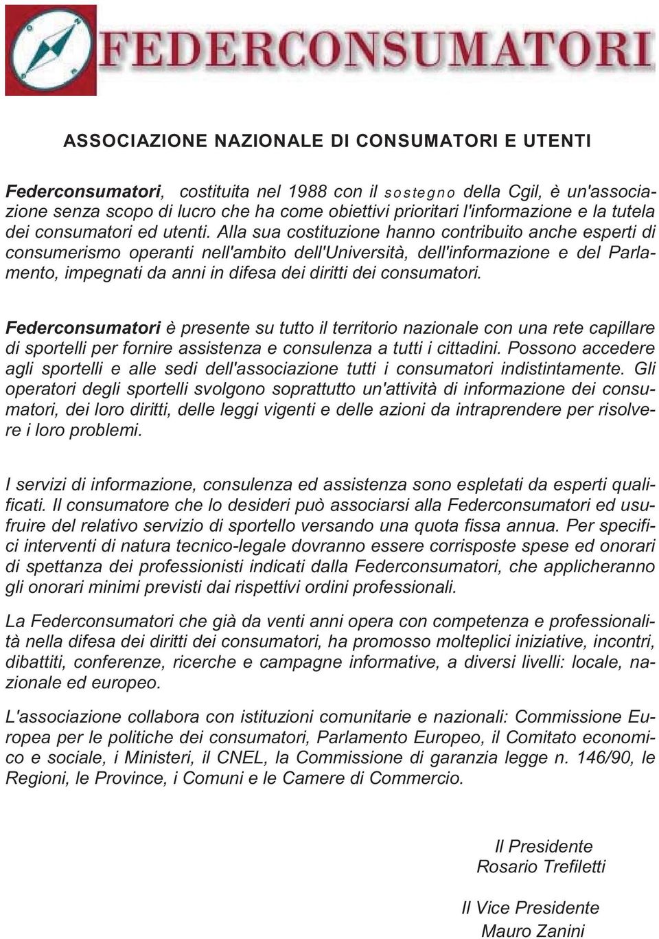 Alla sua costituzione hanno contribuito anche esperti di consumerismo operanti nell'ambito dell'università, dell'informazione e del Parlamento, impegnati da anni in difesa dei diritti dei consumatori.