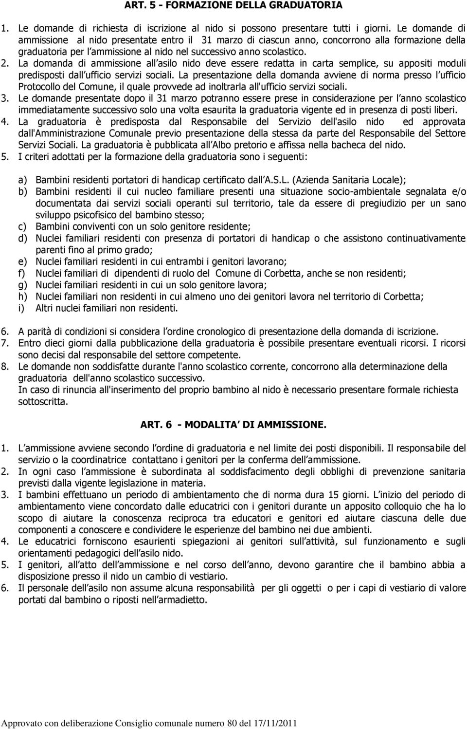 La domanda di ammissione all asilo nido deve essere redatta in carta semplice, su appositi moduli predisposti dall ufficio servizi sociali.