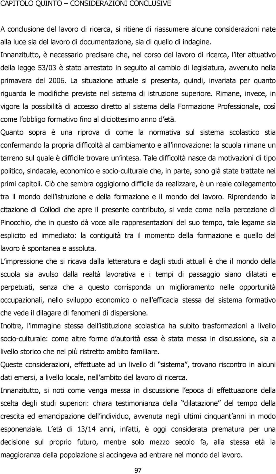 Innanzitutto, è necessario precisare che, nel corso del lavoro di ricerca, l iter attuativo della legge 53/03 è stato arrestato in seguito al cambio di legislatura, avvenuto nella primavera del 2006.