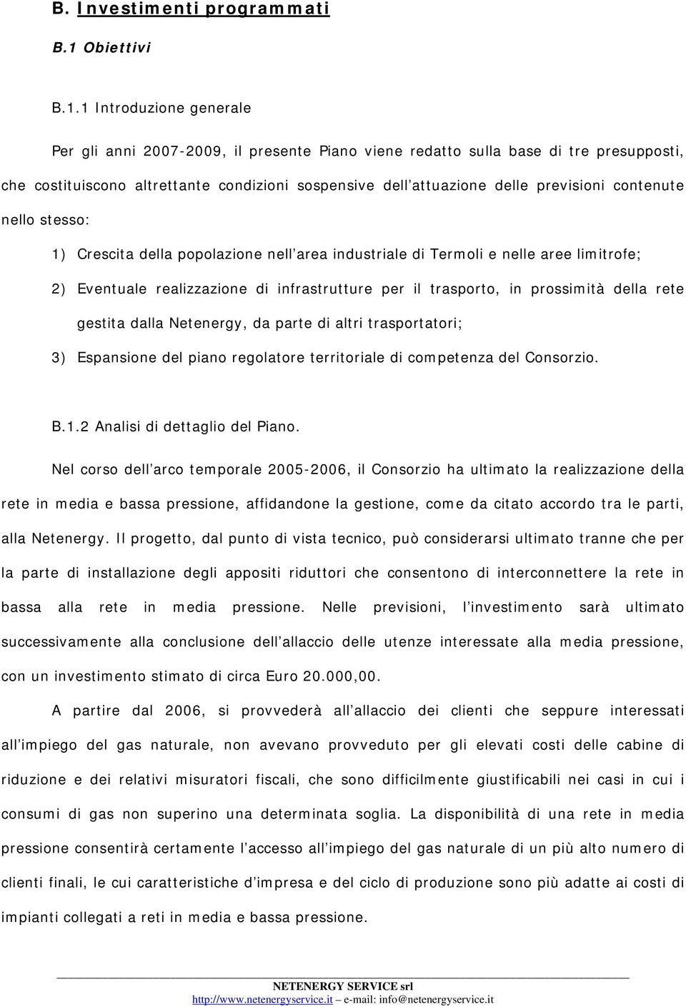 1 Introduzione generale Per gli anni 2007-2009, il presente Piano viene redatto sulla base di tre presupposti, che costituiscono altrettante condizioni sospensive dell attuazione delle previsioni