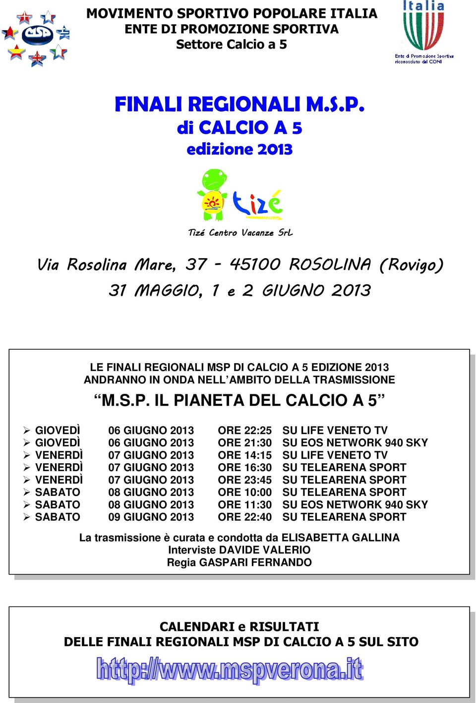 POLARE ITALIA ENTE DI PROMOZIONE SPORTIVA Settore Calcio a 5 FINALI REGIONALI M.S.P. di CALCIO A 5 edizione 2013 Tizé Centro Vacanze SrL Via Rosolina Mare, 37-45100 ROSOLINA (Rovigo) 31 MAGGIO, 1 e 2