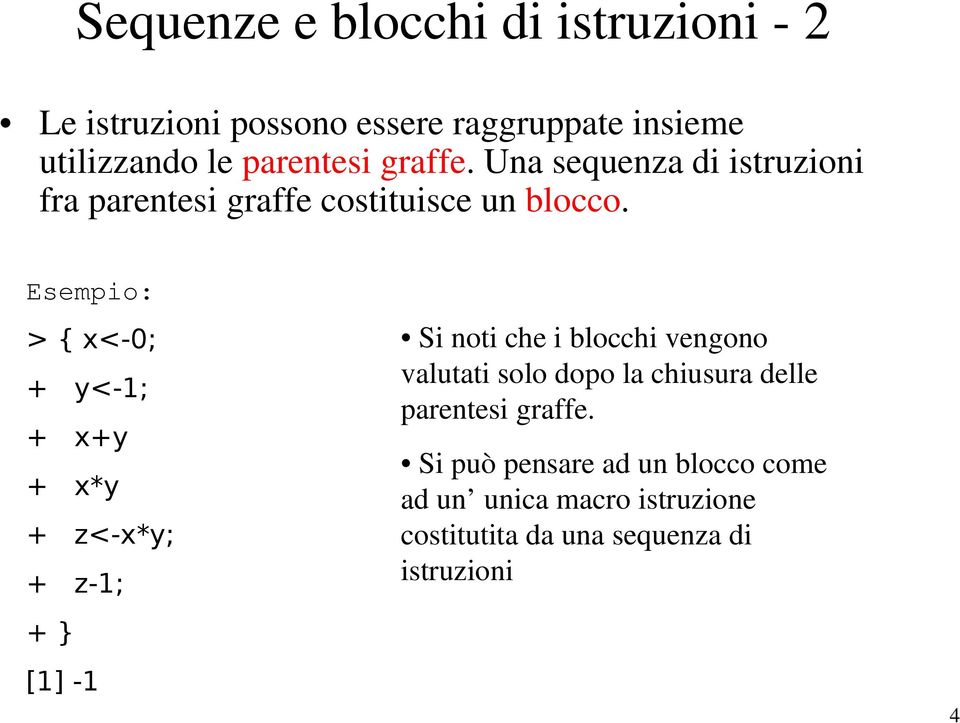 Esempio: > { x<-0; + y<-1; + x+y + x*y + z<-x*y; + z-1; + } [1] -1 Si noti che i blocchi vengono valutati solo