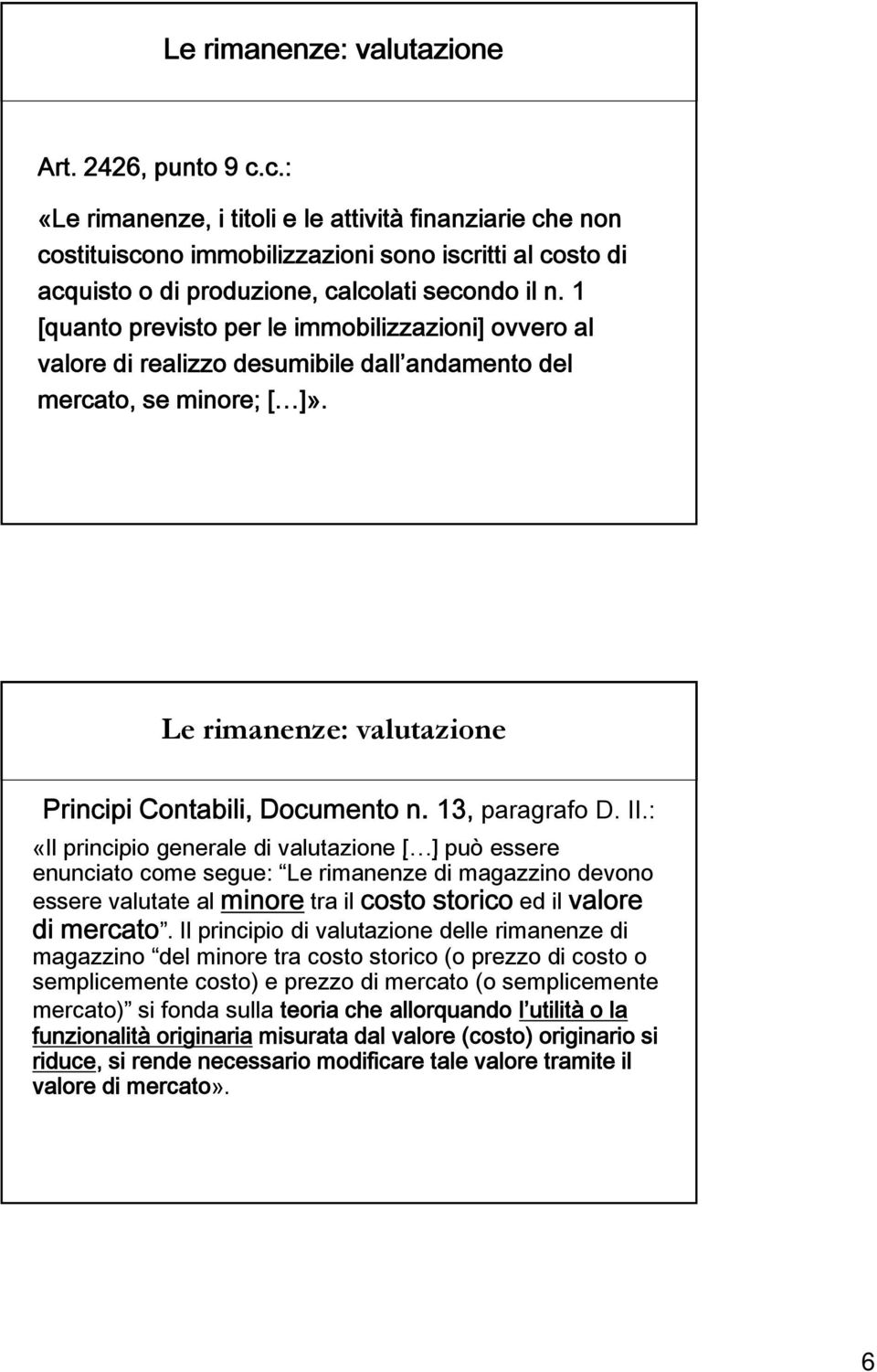 1 [quanto previsto per le immobilizzazioni] ovvero al valore di realizzo desumibile dall andamento del mercato, se minore; [ ]». Le rimanenze: valutazione Principi Contabili, Documento n.