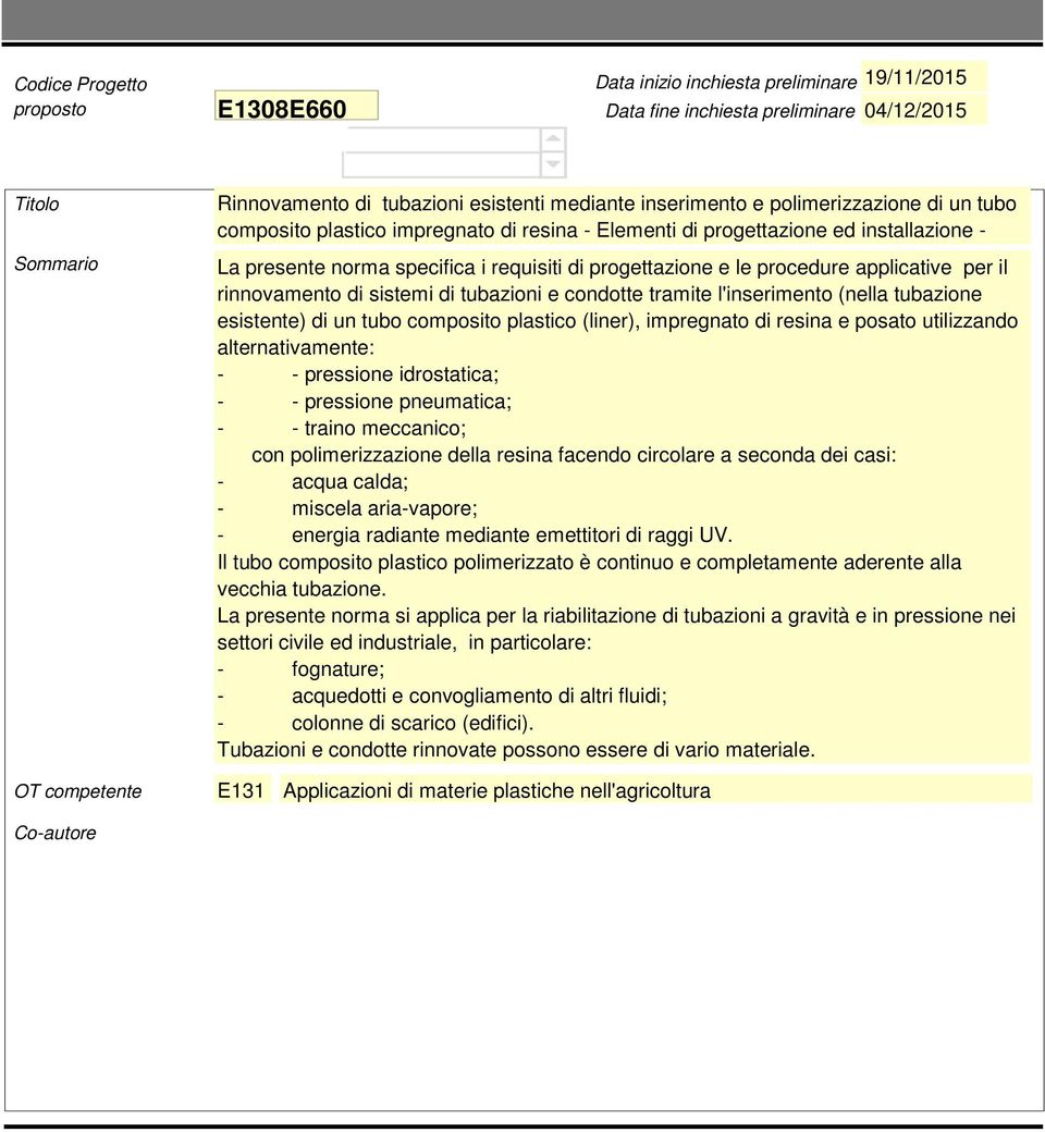 plastico (liner), impregnato di resina e posato utilizzando alternativamente: - - pressione idrostatica; - - pressione pneumatica; - - traino meccanico; con polimerizzazione della resina facendo