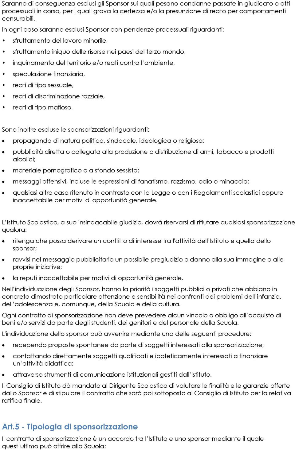 In ogni caso saranno esclusi Sponsor con pendenze processuali riguardanti: sfruttamento del lavoro minorile, sfruttamento iniquo delle risorse nei paesi del terzo mondo, inquinamento del territorio