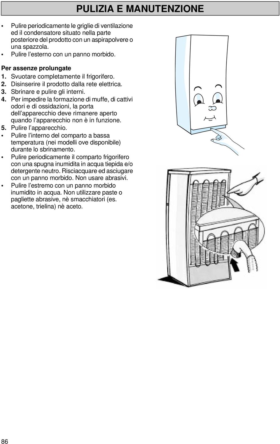 Per impedire la formazione di muffe, di cattivi odori e di ossidazioni, la porta dell apparecchio deve rimanere aperto quando l apparecchio non è in funzione. 5. Pulire l apparecchio.