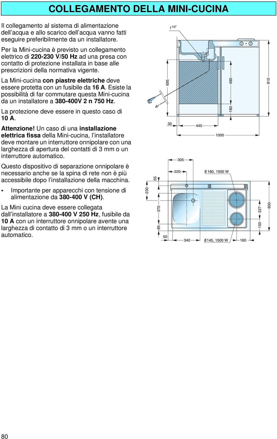 La Mini-cucina con piastre elettriche deve essere protetta con un fusibile da 16 A. Esiste la possibilità di far commutare questa Mini-cucina da un installatore a 380-400V 2 n 750 Hz.