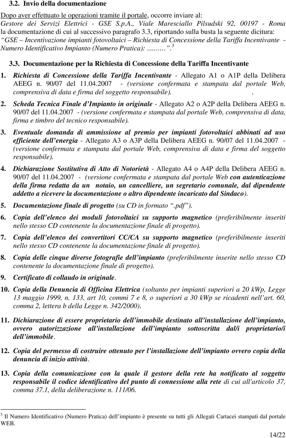 3, riportando sulla busta la seguente dicitura: GSE Incentivazione impianti fotovoltaici Richiesta di Concessione della Tariffa Incentivante - Numero Identificativo Impianto (Numero Pratica):. 5 3.3. Documentazione per la Richiesta di Concessione della Tariffa Incentivante 1.