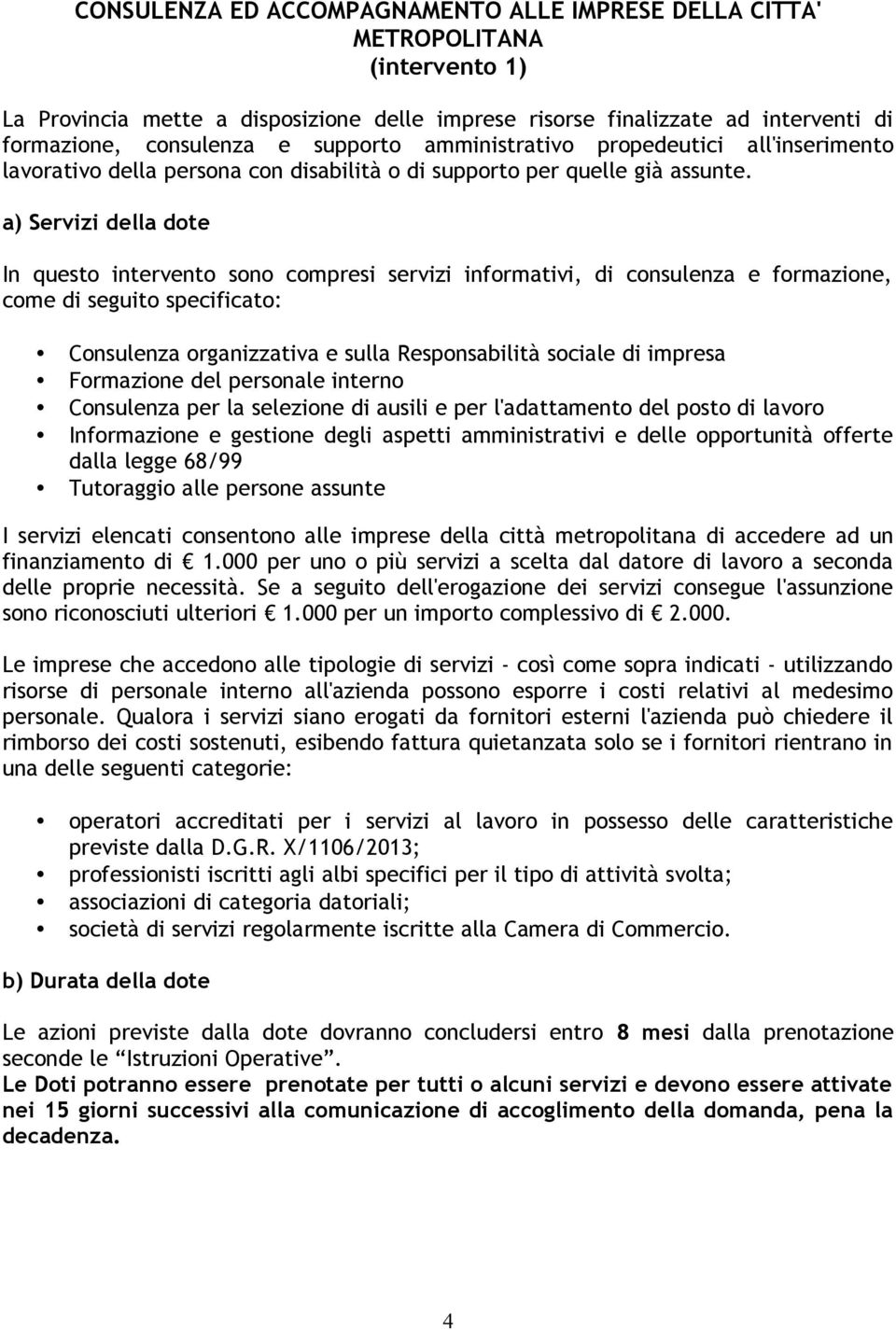 a) Servizi della dote In questo intervento sono compresi servizi informativi, di consulenza e formazione, come di seguito specificato: Consulenza organizzativa e sulla Responsabilità sociale di