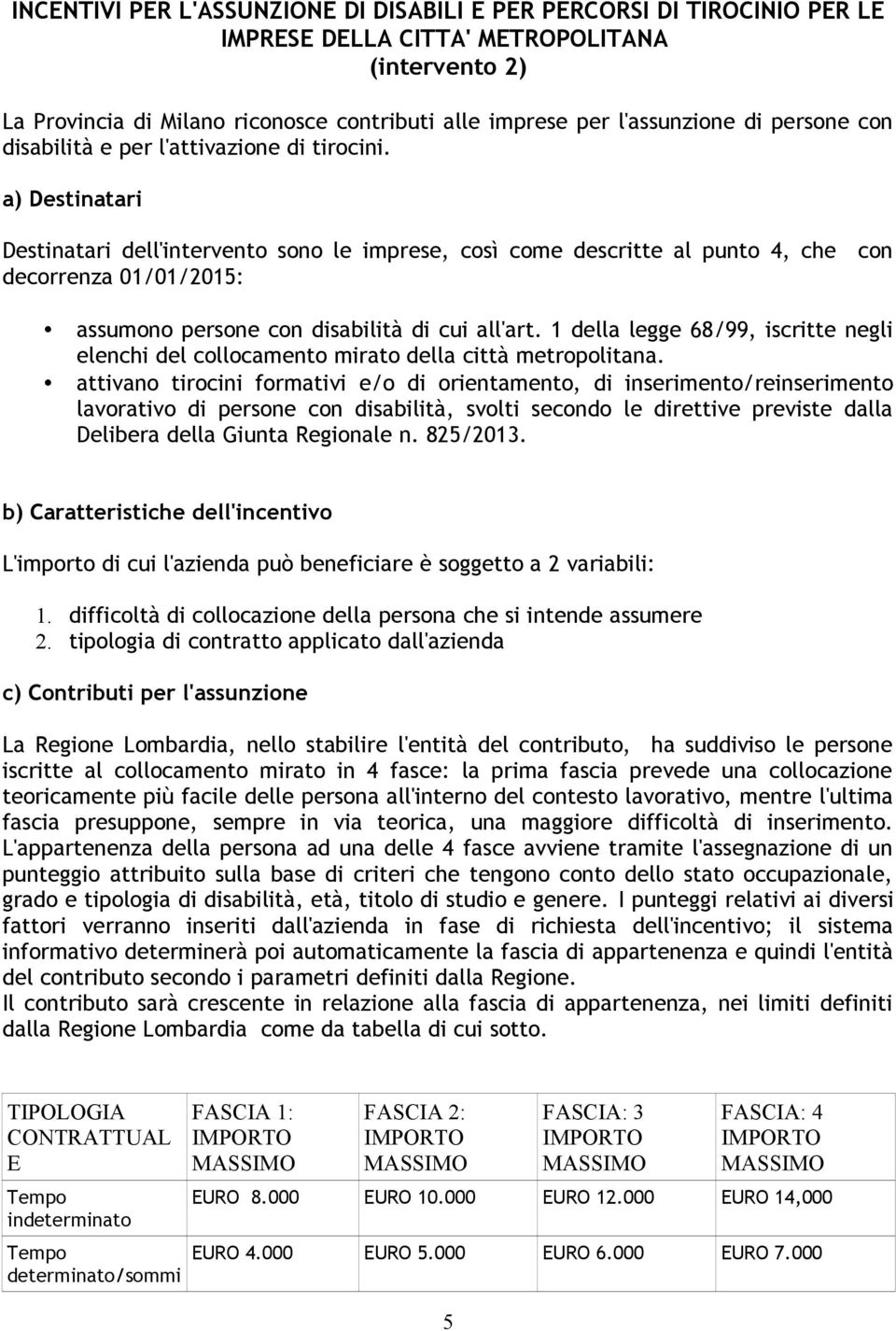 a) Destinatari Destinatari dell'intervento sono le imprese, così come descritte al punto 4, che con decorrenza 01/01/2015: assumono persone con disabilità di cui all'art.