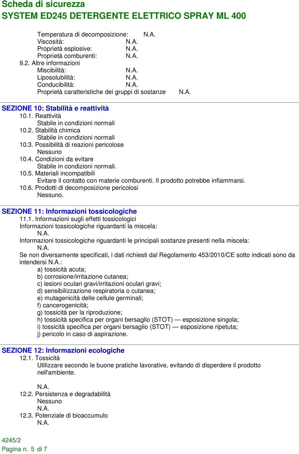 Stabilità chimica Stabile in condizioni normali 10.3. Possibilità di reazioni pericolose 10.4. Condizioni da evitare Stabile in condizioni normali. 10.5.