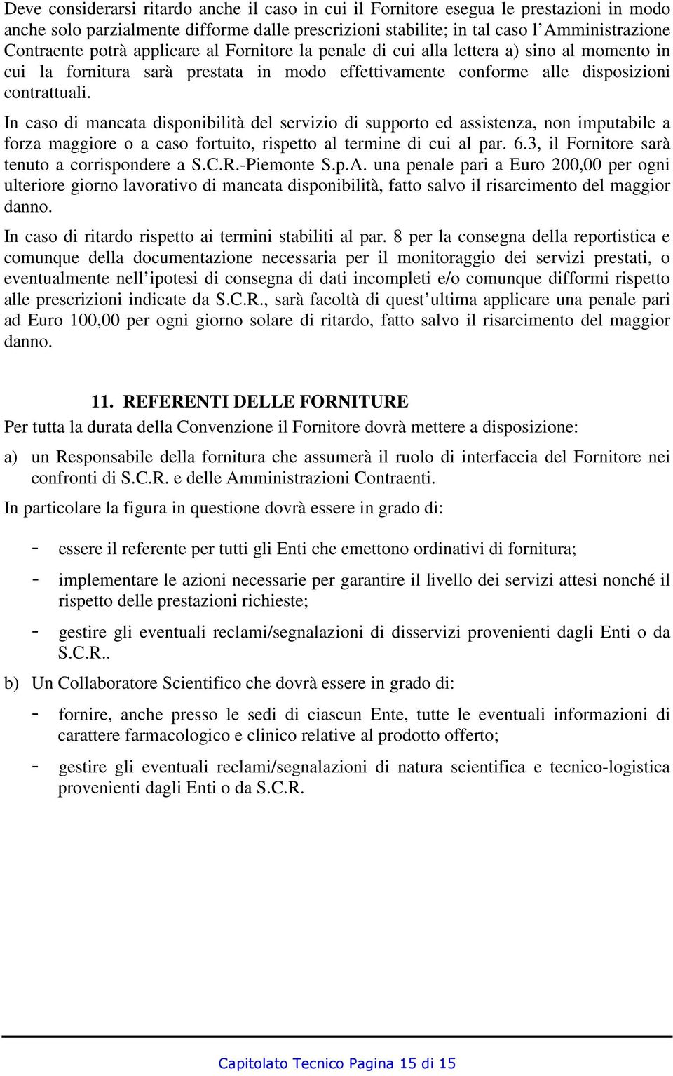 In caso di mancata disponibilità del servizio di supporto ed assistenza, non imputabile a forza maggiore o a caso fortuito, rispetto al termine di cui al par. 6.