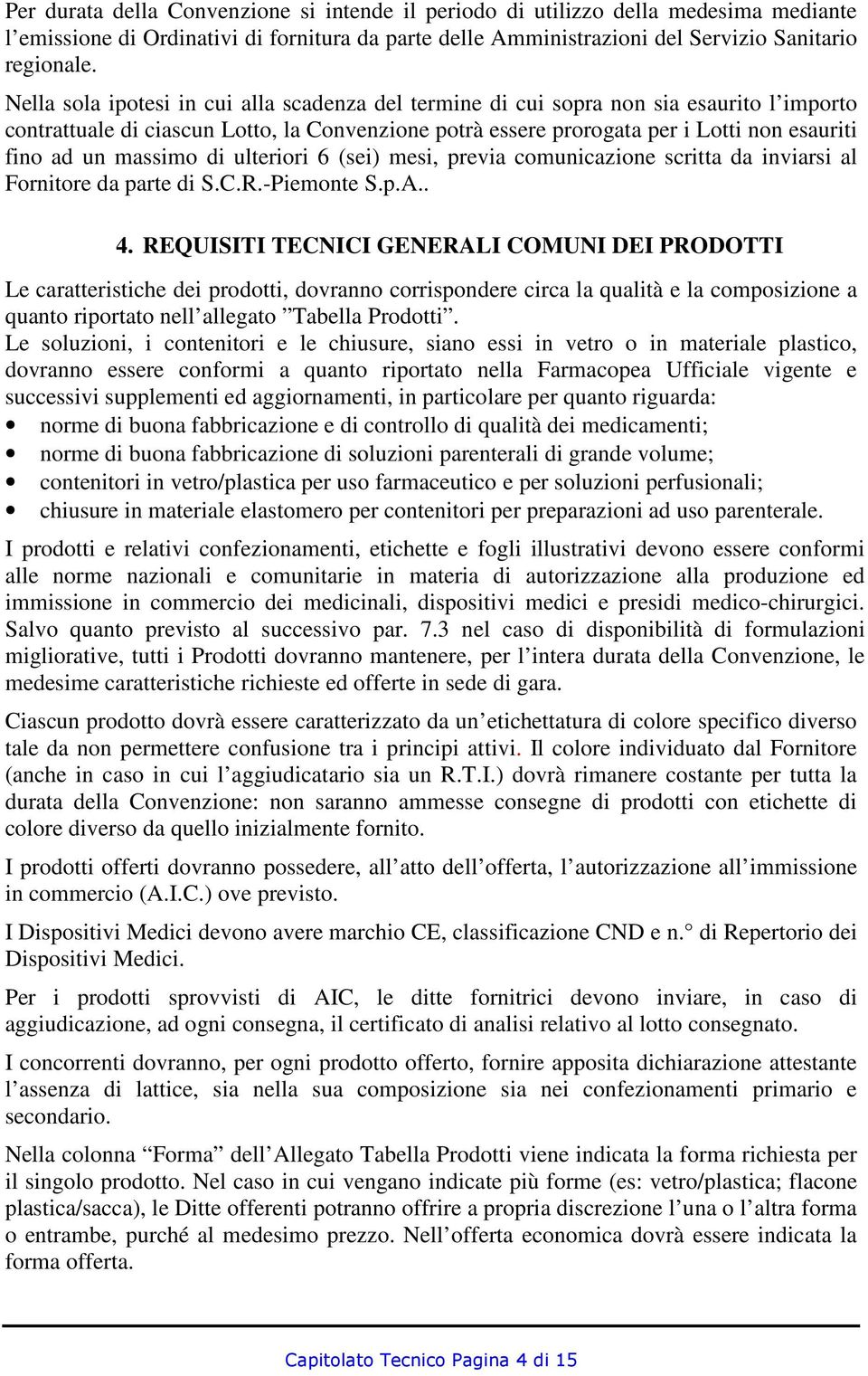 massimo di ulteriori 6 (sei) mesi, previa comunicazione scritta da inviarsi al Fornitore da parte di S.C.R.-Piemonte S.p.A.. 4.